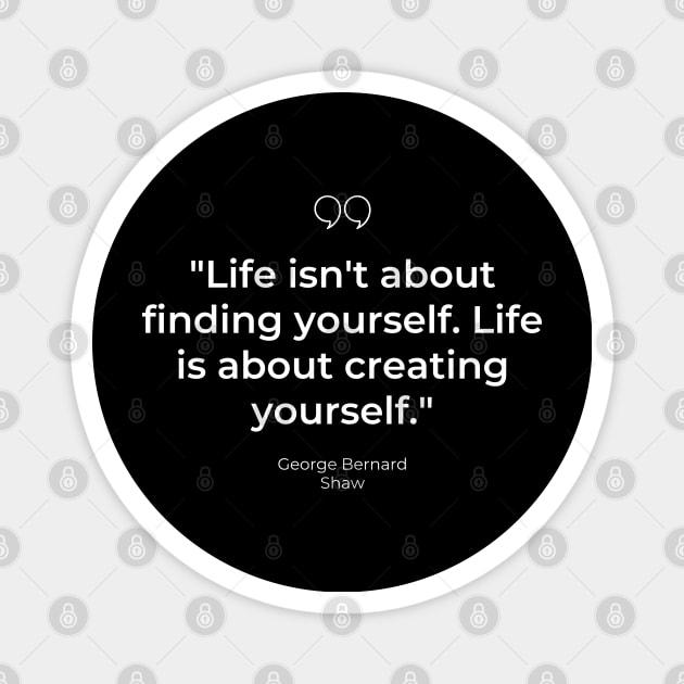 "Life isn't about finding yourself. Life is about creating yourself." - George Bernard Shaw Inspirational Quote Magnet by InspiraPrints